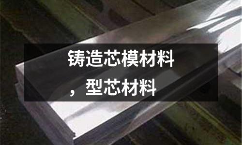 鑄造芯模材料，型芯材料
