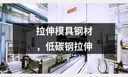 拉伸模具鋼材，低碳鋼拉伸