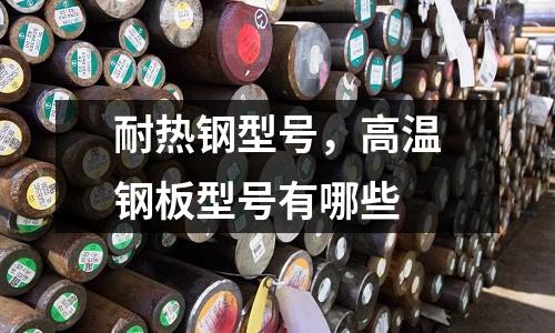 耐熱鋼型號,高溫鋼板型號有哪些