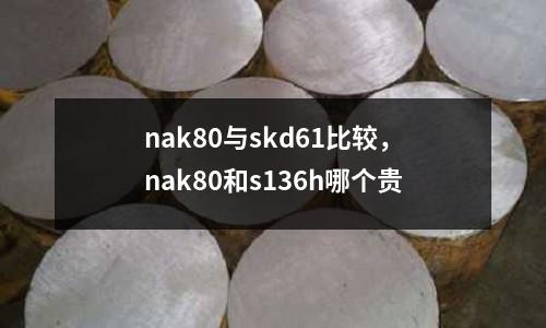 nak80與skd61比較,nak80和s136h哪個貴