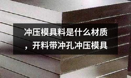 沖壓模具料是什么材質(zhì)，開料帶沖孔沖壓模具