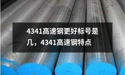 4341高速鋼更好標(biāo)號(hào)是幾,4341高速鋼特點(diǎn)