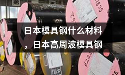 日本模具鋼什么材料,日本高周波模具鋼