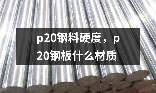 p20鋼料硬度,p20鋼板什么材質