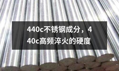 440c不銹鋼成分,440c高頻淬火的硬度