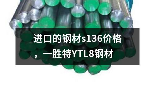 進口的鋼材s136價格，一勝特YTL8鋼材