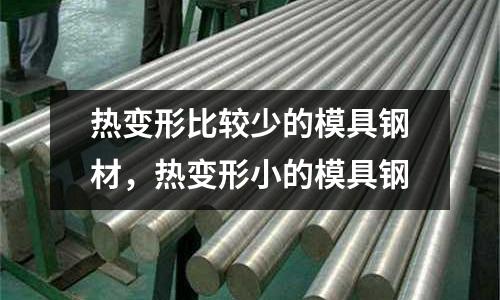 熱變形比較少的模具鋼材，熱變形小的模具鋼