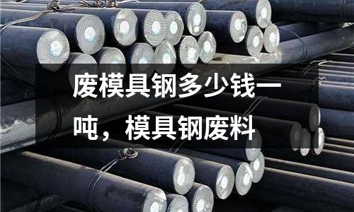 廢模具鋼多少錢一噸，模具鋼廢料