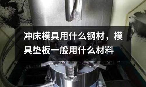 沖床模具用什么鋼材，模具墊板一般用什么材料