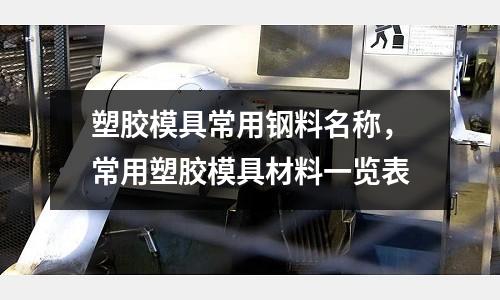 塑膠模具常用鋼料名稱，常用塑膠模具材料一覽表