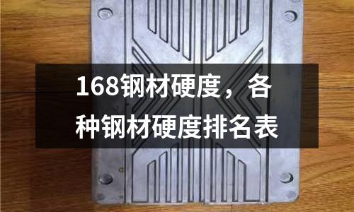 168鋼材硬度，各種鋼材硬度排名表