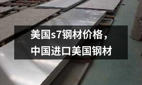 美國s7鋼材價格，中國進口美國鋼材