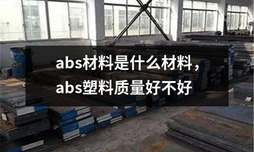 abs材料是什么材料，abs塑料質量好不好
