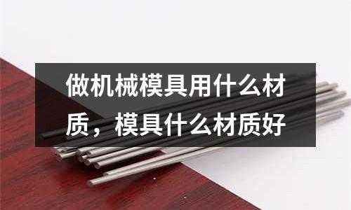 做機械模具用什么材質，模具什么材質好
