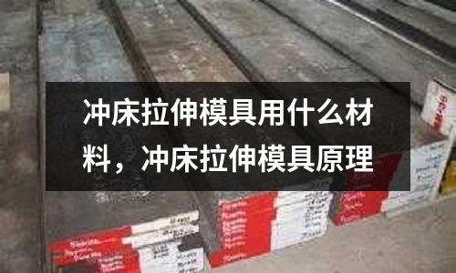 沖床拉伸模具用什么材料，沖床拉伸模具原理