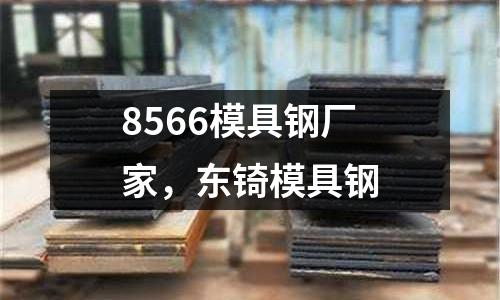 8566模具鋼廠家，東锜模具鋼
