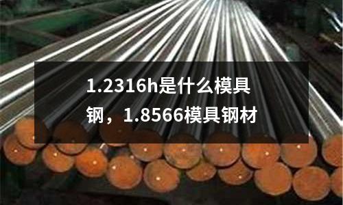 1.2316h是什么模具鋼，1.8566模具鋼材