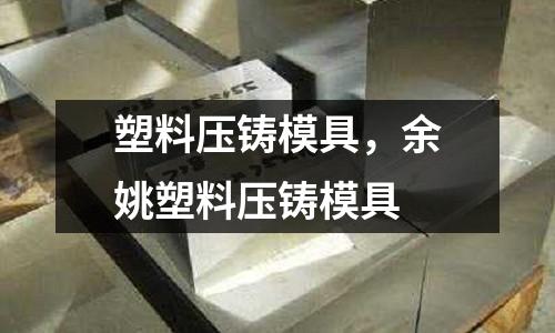 塑料壓鑄模具,余姚塑料壓鑄模具