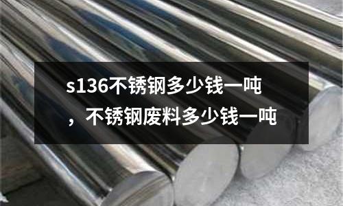 s136不銹鋼多少錢一噸,不銹鋼廢料多少錢一噸