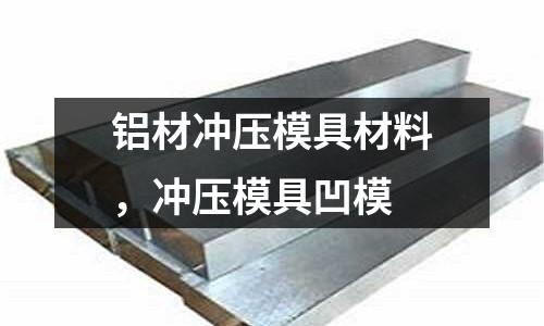 鋁材沖壓模具材料，沖壓模具凹模
