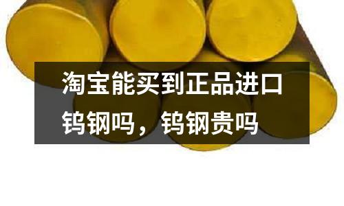 淘寶能買到正品進(jìn)口鎢鋼嗎,鎢鋼貴嗎