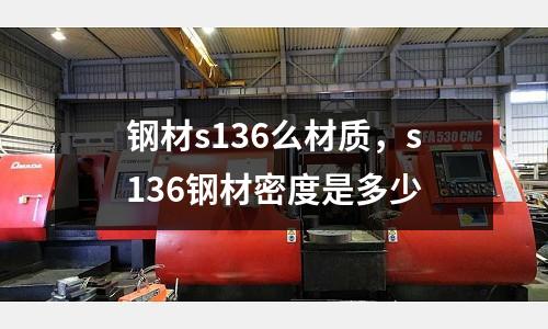 鋼材s136么材質(zhì),s136鋼材密度是多少