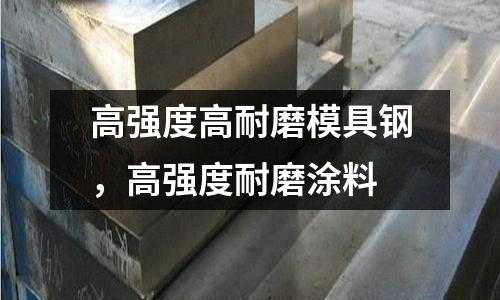 高強度高耐磨模具鋼,高強度耐磨涂料
