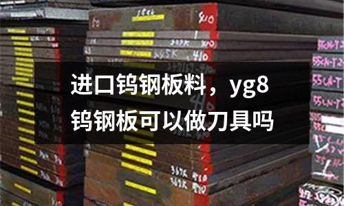 進口鎢鋼板料,yg8鎢鋼板可以做刀具嗎