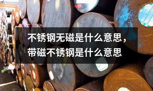 不銹鋼無磁是什么意思,帶磁不銹鋼是什么意思