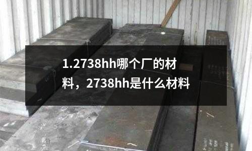 1.2738hh哪個廠的材料，2738hh是什么材料