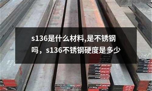 s136是什么材料,是不銹鋼嗎,s136不銹鋼硬度是多少