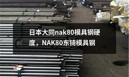 日本大同nak80模具鋼硬度，NAK80東锜模具鋼