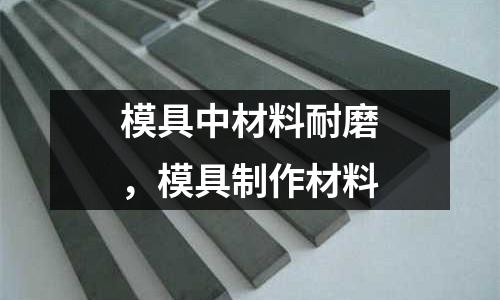模具中材料耐磨，模具制作材料