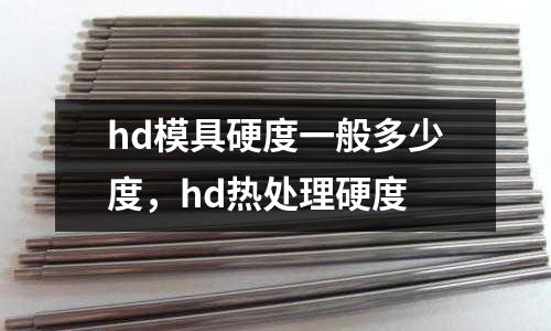 hd模具硬度一般多少度，hd熱處理硬度