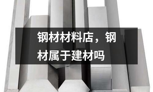 鋼材材料店，鋼材屬于建材嗎