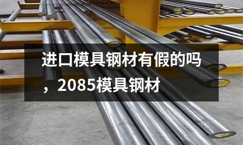 進口模具鋼材有假的嗎，2085模具鋼材