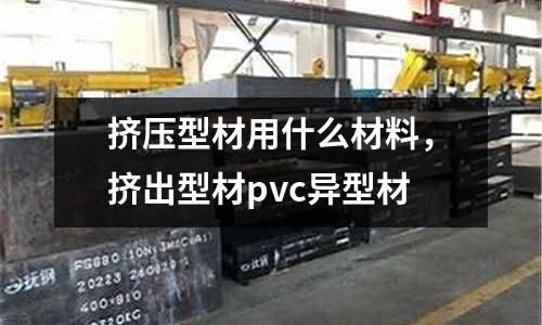 擠壓型材用什么材料，擠出型材pvc異型材