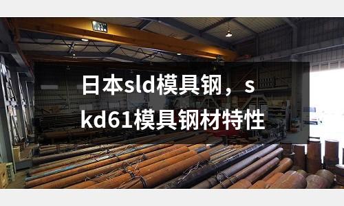 日本sld模具鋼，skd61模具鋼材特性