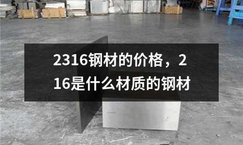 2316鋼材的價格，216是什么材質(zhì)的鋼材