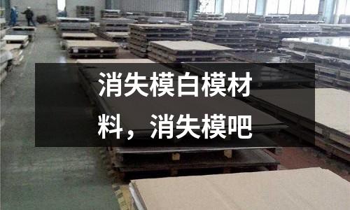 消失模白模材料,消失模吧