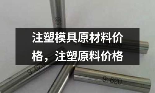 注塑模具原材料價格，注塑原料價格