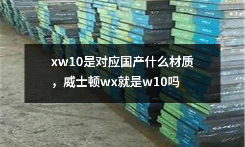 xw10是對應國產什么材質,威士頓wx就是w10嗎