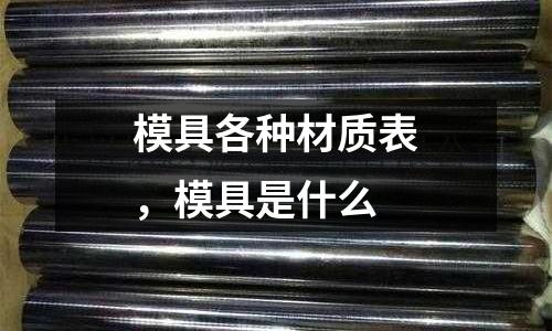 模具各種材質(zhì)表,模具是什么