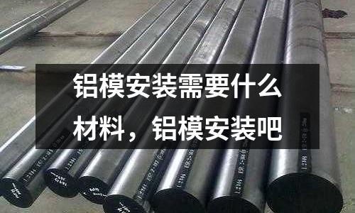 鋁模安裝需要什么材料，鋁模安裝吧