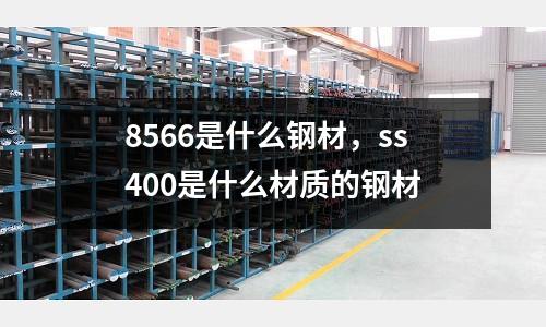 8566是什么鋼材，ss400是什么材質的鋼材