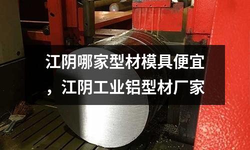 江陰哪家型材模具便宜，江陰工業鋁型材廠家