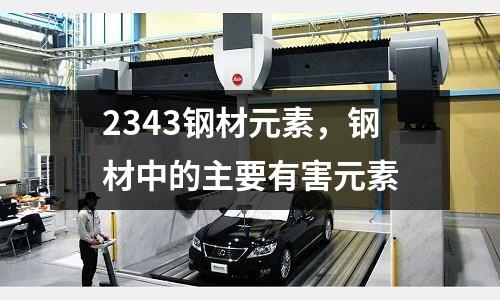 2343鋼材元素，鋼材中的主要有害元素