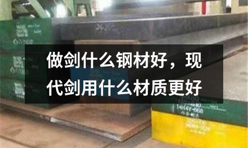 做劍什么鋼材好,現代劍用什么材質更好