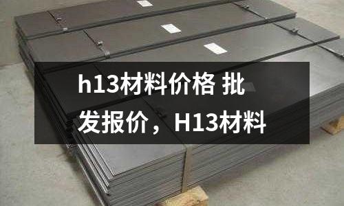 h13材料價格 批發報價,H13材料
