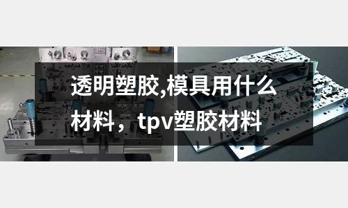 透明塑膠,模具用什么材料,tpv塑膠材料